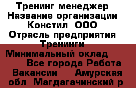 Тренинг менеджер › Название организации ­ Констил, ООО › Отрасль предприятия ­ Тренинги › Минимальный оклад ­ 38 000 - Все города Работа » Вакансии   . Амурская обл.,Магдагачинский р-н